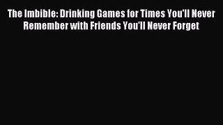 Read The Imbible: Drinking Games for Times You'll Never Remember with Friends You'll Never