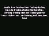 Read How To Brew Your Own Beer: The Step-By-Step Guide To Brewing A Perfect Pint Every Time