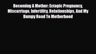 Download Becoming A Mother: Ectopic Pregnancy Miscarriage Infertility Relationships And My