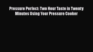 Read Books Pressure Perfect: Two Hour Taste in Twenty Minutes Using Your Pressure Cooker E-Book