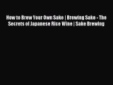 Read How to Brew Your Own Sake | Brewing Sake - The Secrets of Japanese Rice Wine | Sake Brewing