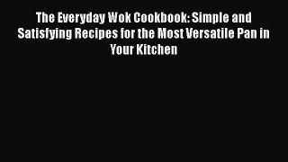 Download Books The Everyday Wok Cookbook: Simple and Satisfying Recipes for the Most Versatile
