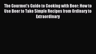 Read The Gourmet's Guide to Cooking with Beer: How to Use Beer to Take Simple Recipes from