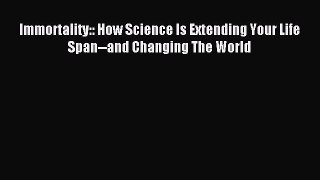 [Download] Immortality:: How Science Is Extending Your Life Span--and Changing The World PDF
