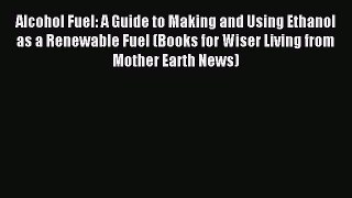 [Download] Alcohol Fuel: A Guide to Making and Using Ethanol as a Renewable Fuel (Books for