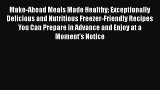 Read Books Make-Ahead Meals Made Healthy: Exceptionally Delicious and Nutritious Freezer-Friendly