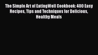 Read Books The Simple Art of EatingWell Cookbook: 400 Easy Recipes Tips and Techniques for