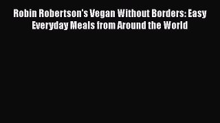 Read Books Robin Robertson's Vegan Without Borders: Easy Everyday Meals from Around the World