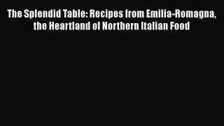 Read Books The Splendid Table: Recipes from Emilia-Romagna the Heartland of Northern Italian