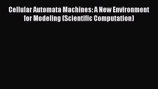 Download Cellular Automata Machines: A New Environment for Modeling (Scientific Computation)