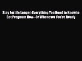 Download Stay Fertile Longer: Everything You Need to Know to Get Pregnant Now--Or Whenever