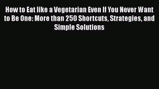 Download Books How to Eat like a Vegetarian Even If You Never Want to Be One: More than 250