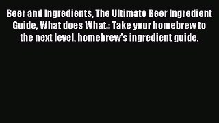 Read Beer and Ingredients The Ultimate Beer Ingredient Guide What does What.: Take your homebrew