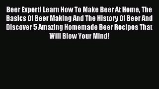 Read Beer Expert! Learn How To Make Beer At Home The Basics Of Beer Making And The History