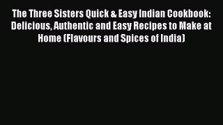 Read Books The Three Sisters Quick & Easy Indian Cookbook: Delicious Authentic and Easy Recipes
