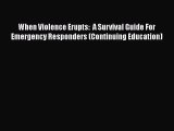 Read When Violence Erupts:  A Survival Guide For Emergency Responders (Continuing Education)
