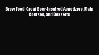 Read Brew Food: Great Beer-Inspired Appetizers Main Courses and Desserts Ebook Free