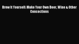 Read Brew It Yourself: Make Your Own Beer Wine & Other Concoctions Ebook Free