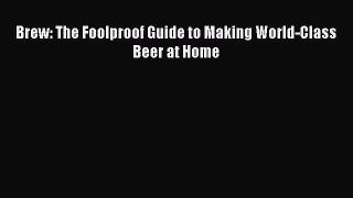 Read Brew: The Foolproof Guide to Making World-Class Beer at Home Ebook Online