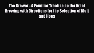 Read The Brewer - A Familiar Treatise on the Art of Brewing with Directions for the Selection