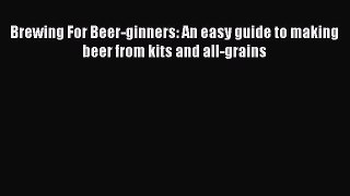 Read Brewing For Beer-ginners: An easy guide to making beer from kits and all-grains Ebook