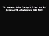 Read Book The Nature of Cities: Ecological Visions and the American Urban Professions 1920-1960
