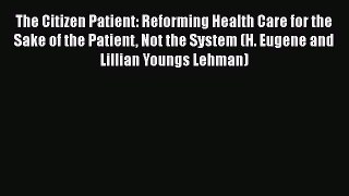 Read The Citizen Patient: Reforming Health Care for the Sake of the Patient Not the System