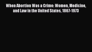 Read When Abortion Was a Crime: Women Medicine and Law in the United States 1867-1973 Ebook
