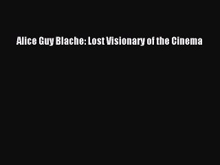 Read Book Alice Guy Blache: Lost Visionary of the Cinema ebook textbooks