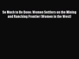 Read Book So Much to Be Done: Women Settlers on the Mining and Ranching Frontier (Women in