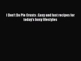 Read Books I Don't Do Pie Crusts : Easy and fast recipes for today's busy lifestyles E-Book