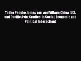 Download Book To the People: James Yen and Village China (U.S. and Pacific Asia: Studies in