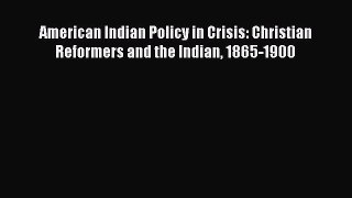 Read Book American Indian Policy in Crisis: Christian Reformers and the Indian 1865-1900 Ebook
