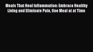 Read Books Meals That Heal Inflammation: Embrace Healthy Living and Eliminate Pain One Meal