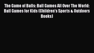 Read The Game of Balls: Ball Games All Over The World: Ball Games for Kids (Children's Sports