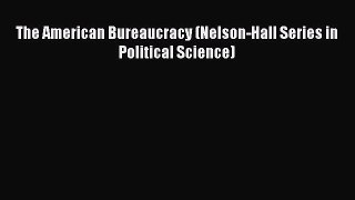 Read Book The American Bureaucracy (Nelson-Hall Series in Political Science) E-Book Free