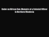 Read Book Under an African Sun: Memoirs of a Colonial Officer in Northern Rhodesia E-Book Download