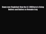 Read Book Dawn over Baghdad: How the U. S Military is Using Bullets and Ballots to Remake Iraq