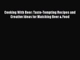 Download Cooking With Beer: Taste-Tempting Recipes and Creative Ideas for Matching Beer & Food