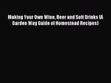 Download Making Your Own Wine Beer and Soft Drinks (A Garden Way Guide of Homestead Recipes)