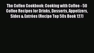 Read The Coffee Cookbook: Cooking with Coffee - 50 Coffee Recipes for Drinks Desserts Appetizers