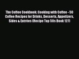 Read The Coffee Cookbook: Cooking with Coffee - 50 Coffee Recipes for Drinks Desserts Appetizers