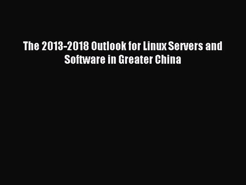 Read The 2013-2018 Outlook for Linux Servers and Software in Greater China Ebook Online