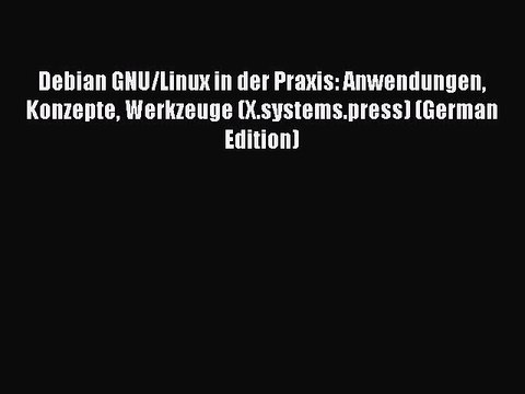 Read Debian GNU/Linux in der Praxis: Anwendungen Konzepte Werkzeuge (X.systems.press) (German