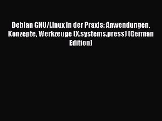 Read Debian GNU/Linux in der Praxis: Anwendungen Konzepte Werkzeuge (X.systems.press) (German