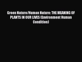 Read Book Green Nature/Human Nature: THE MEANING OF PLANTS IN OUR LIVES (Environment Human