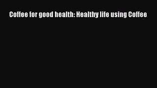 Download Coffee for good health: Healthy life using Coffee PDF Online