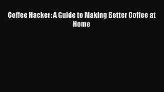 Download Coffee Hacker: A Guide to Making Better Coffee at Home Ebook Online