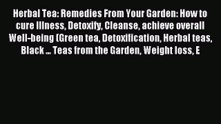 Read Herbal Tea: Remedies From Your Garden: How to cure Illness Detoxify Cleanse achieve overall