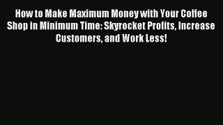 Read How to Make Maximum Money with Your Coffee Shop in Minimum Time: Skyrocket Profits Increase